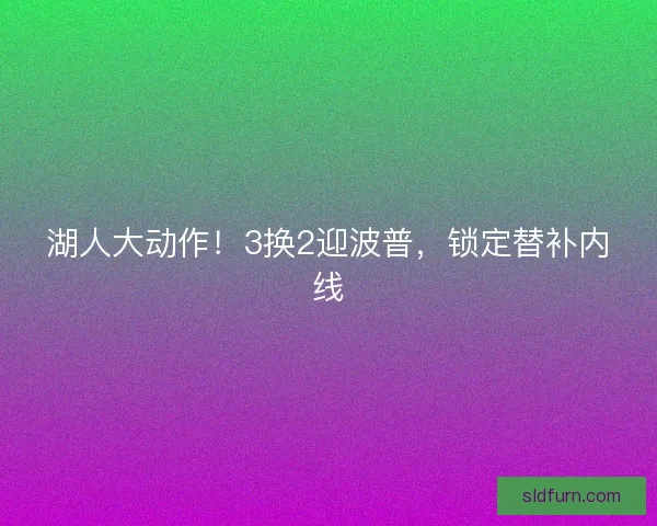 湖人大动作！3换2迎波普，锁定替补内线